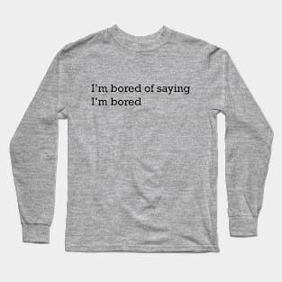 I'm bored of saying I'm bored Long Sleeve T-Shirt